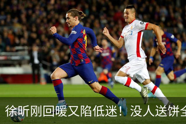 徐昕刚回暖又陷低迷！没人送饼全场5中1，护框稳定却无法保护篮板
