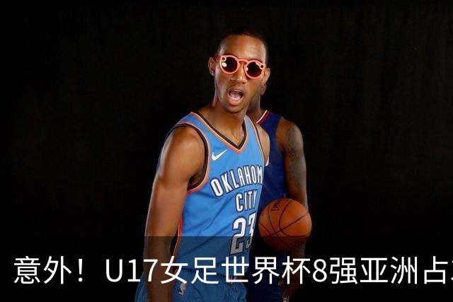 意外！U17女足世界杯8强亚洲占3席 欧洲5队全军覆没