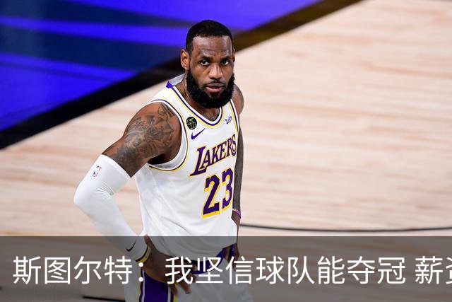 斯图尔特：我坚信球队能夺冠 薪资大涨后无法把所有人都留下来