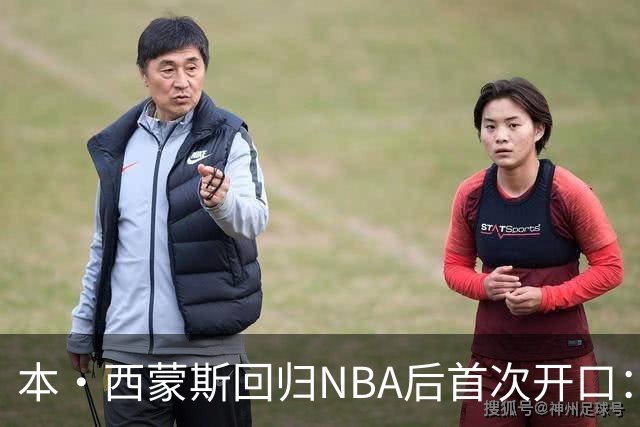 本·西蒙斯回归NBA后首次开口：谈复出与国王队期待