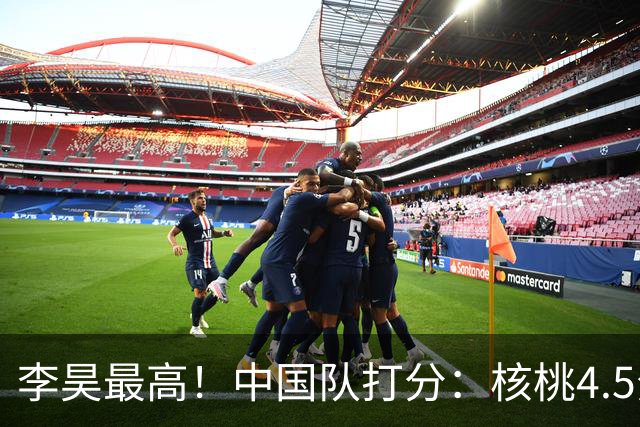 李昊最高！中国队打分：核桃4.5分，毛伟杰放左路会更好！4将刚及格