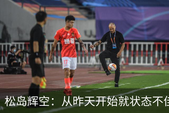 松岛辉空：从昨天开始就状态不佳，洛奥重要性远高于一切，本届亚运只是练兵