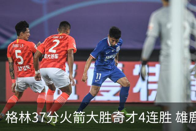 格林37分火箭大胜奇才4连胜 雄鹿逆转战胜76人