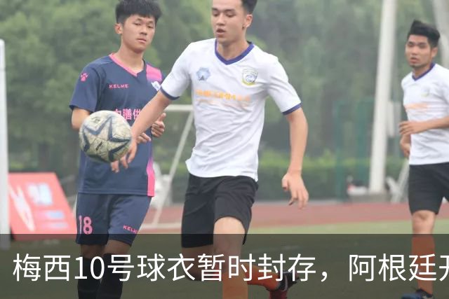 梅西10号球衣暂时封存，阿根廷开启没有他的第一战