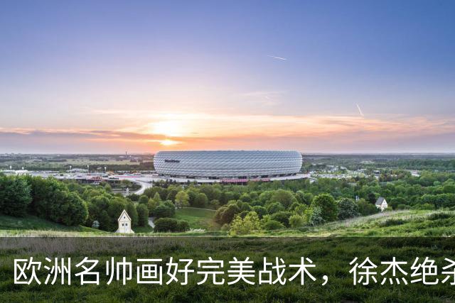 欧洲名帅画好完美战术，徐杰绝杀偏出！杜润旺手刃老东家