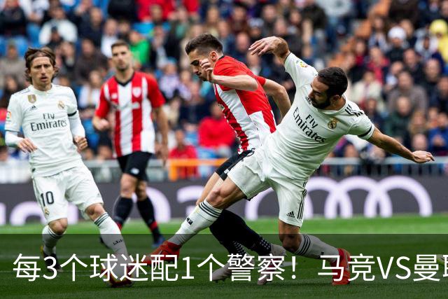 每3个球迷配1个警察！马竞VS曼联，主场如临大敌，被列高风险赛事