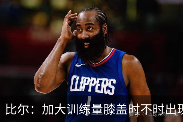 比尔：加大训练量膝盖时不时出现一些炎症 过去几年一直挺困扰我