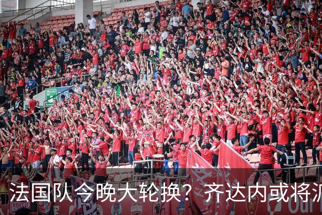 法国队今晚大轮换？齐达内或将派出全新锋线组合