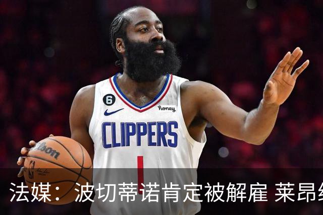 法媒：波切蒂诺肯定被解雇 莱昂纳多引援也很失败
