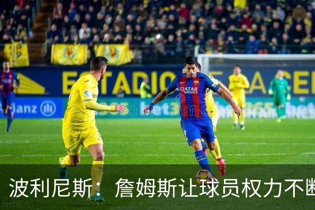波利尼斯：詹姆斯让球员权力不断扩大 如今想让球星听他的不容易