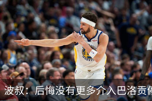 波叔：后悔没有更多介入巴洛贡停赛撤销，那改变了世界杯氛围