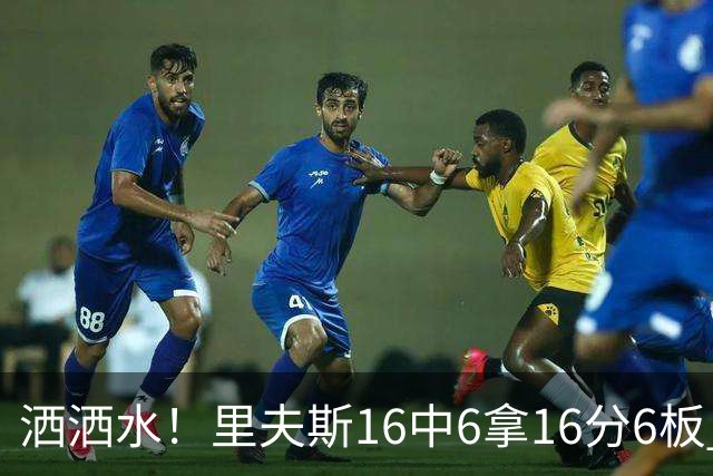 洒洒水！里夫斯16中6拿16分6板 三分6中1&有8失误