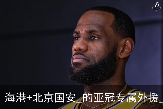 海港+北京国安 的亚冠专属外援 明年四个人谁能留下？