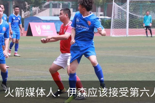 火箭媒体人：伊森应该接受第六人的角色，这对他没有什么不好的