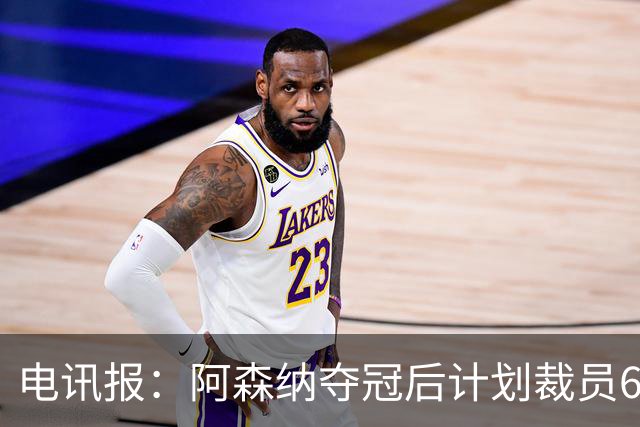 电讯报：阿森纳夺冠后计划裁员60人，俱乐部内部员工士气低落