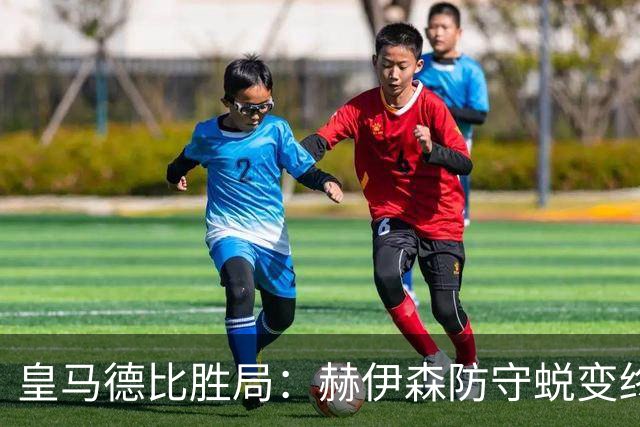 皇马德比胜局：赫伊森防守蜕变终结质疑