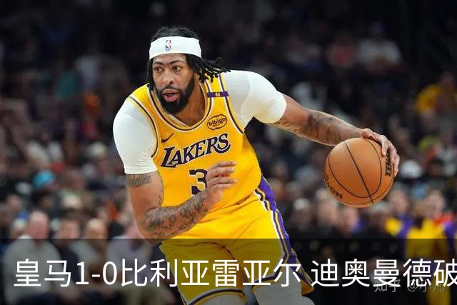 皇马1-0比利亚雷亚尔 迪奥曼德破门