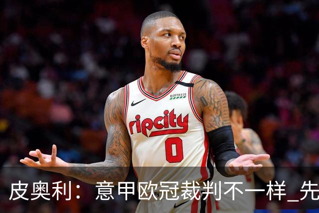 皮奥利：意甲欧冠裁判不一样 先踢欧冠再考虑那不勒斯