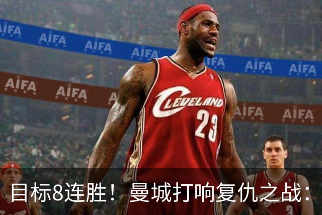 目标8连胜！曼城打响复仇之战：哈兰德回归 冲击英超7连斩