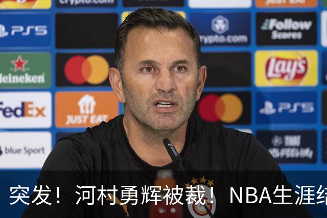 突发！河村勇辉被裁！NBA生涯结束了