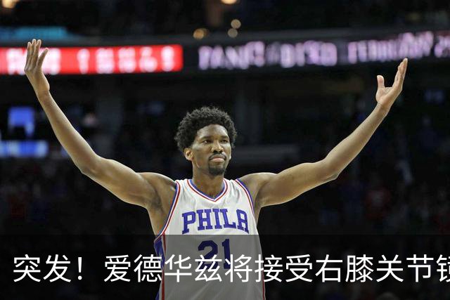 突发！爱德华兹将接受右膝关节镜手术 预计缺席俩月
