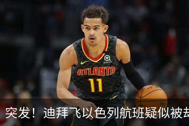突发！迪拜飞以色列航班疑似被劫持，机上有上百以色列人