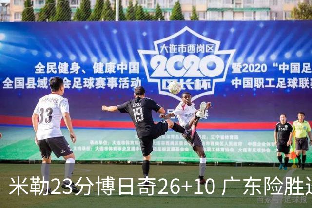 米勒23分博日奇26+10 广东险胜送宁波4连败