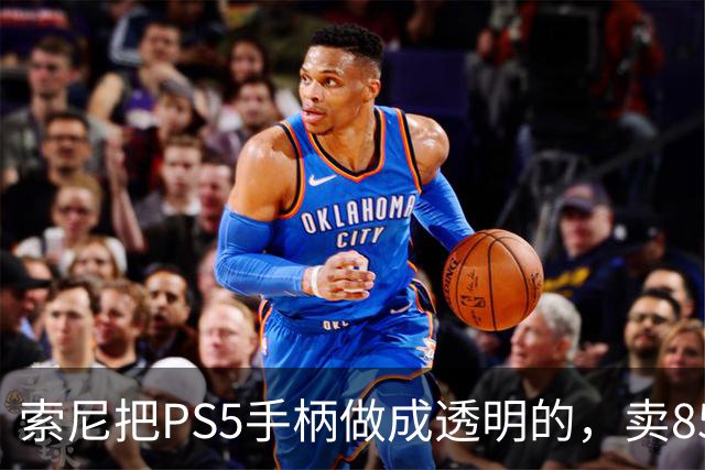 索尼把PS5手柄做成透明的，卖85美元