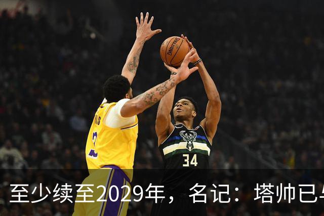 至少续至2029年，名记：塔帅已与阿森纳达成续约协议，年薪将大幅上涨