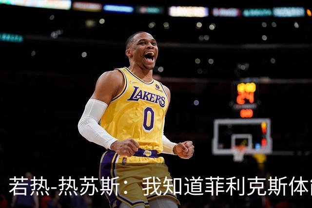 若热-热苏斯：我知道菲利克斯体能消耗很大，但他能制造差异