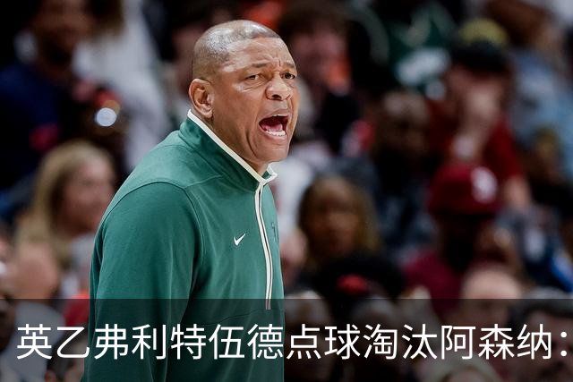 英乙弗利特伍德点球淘汰阿森纳：约克雷斯扳平，道曼染红，吉马良斯失点