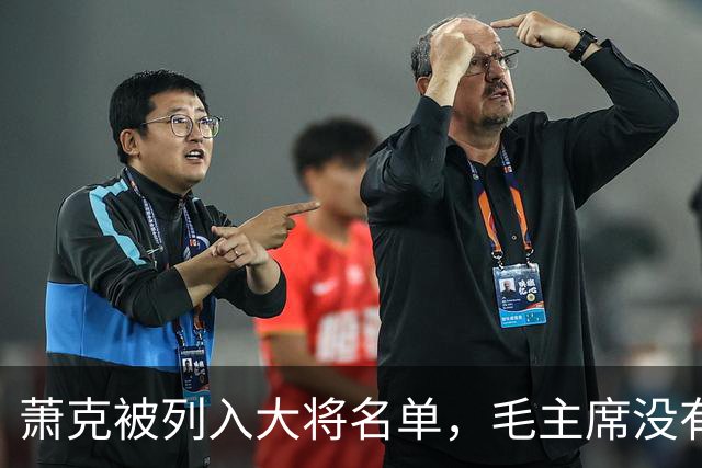 萧克被列入大将名单，毛主席没有意见，少奇同志称：他不如另一人