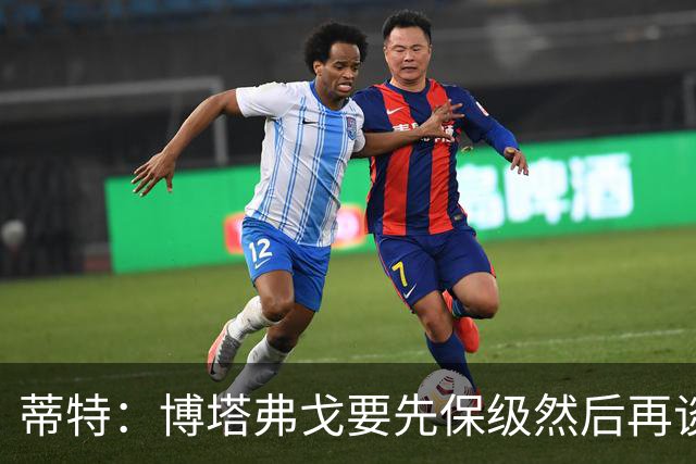 蒂特：博塔弗戈要先保级然后再谈目标