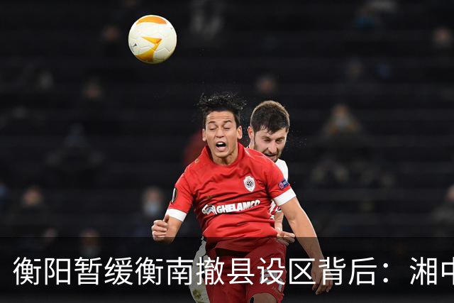 衡阳暂缓衡南撤县设区背后：湘中南城市格局正在进入重构时刻