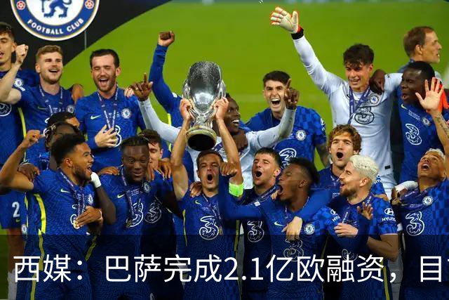 西媒：巴萨完成2.1亿欧融资，目前总债务升至26.8亿欧