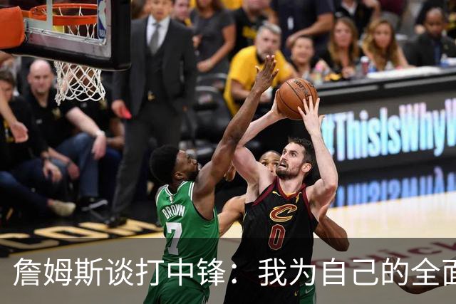 詹姆斯谈打中锋：我为自己的全面性而自豪