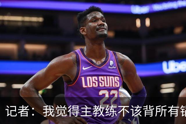 记者：我觉得主教练不该背所有锅 但主教练无疑是队伍第一责任人