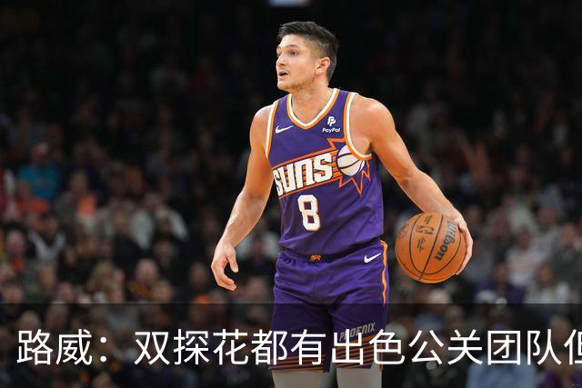 路威：双探花都有出色公关团队但公关不能上场打球 比赛见分晓