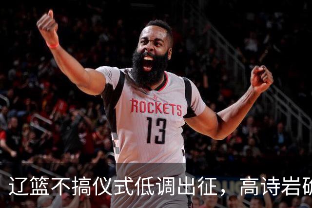 辽篮不搞仪式低调出征，高诗岩确定缺席鲁辽揭幕战，爱德华兹放话
