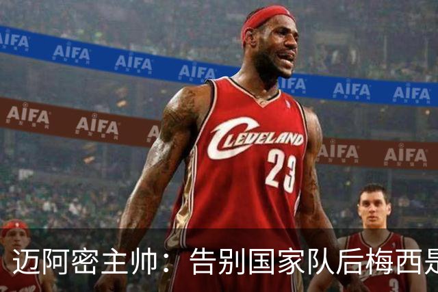 迈阿密主帅：告别国家队后梅西是我们的了，因此必须好好享受