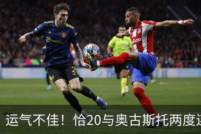 运气不佳！恰20与奥古斯托两度连线中横梁，国米仍0-1落后