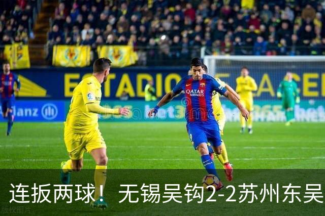 连扳两球！无锡吴钩2-2苏州东吴 和巍远射世界波努尔达努斯破门