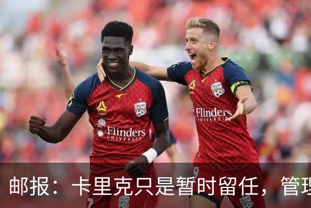 邮报：卡里克只是暂时留任，管理层等到局面彻底失控便解约他