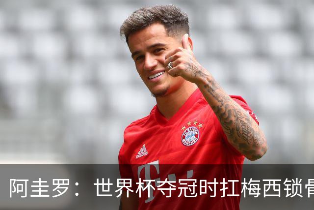 阿圭罗：世界杯夺冠时扛梅西锁骨骨折，他今夏世界杯表现应拿金球