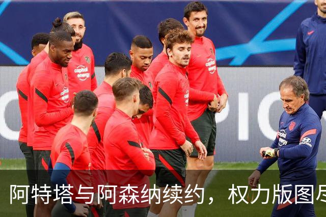 阿特塔与阿森纳续约，权力版图尽显其核心地位