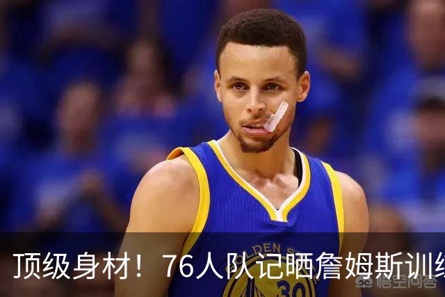 顶级身材！76人队记晒詹姆斯训练后赤膊站在场边照