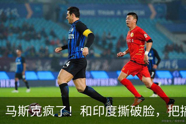 马斯克疯了！和印度撕破脸，把搞垄断的印度首富嘲讽成“总理”！