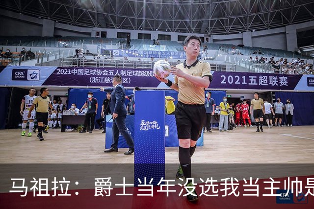 马祖拉：爵士当年没选我当主帅是正确的 哈迪比我更出色
