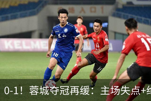 0-1！蓉城夺冠再缓：主场失点+绝平被吹！大连英博夺冠条件曝光！