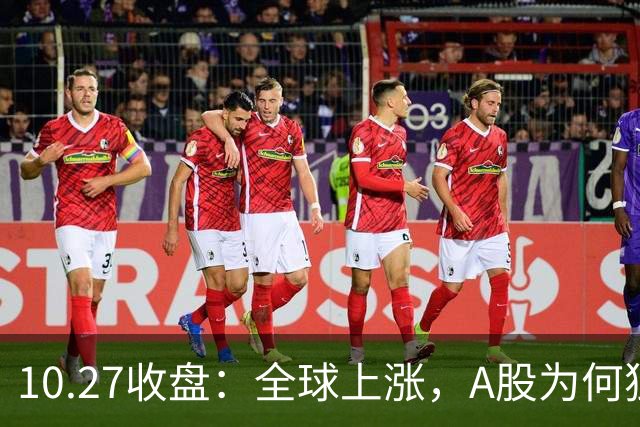 10.27收盘：全球上涨，A股为何独跌？